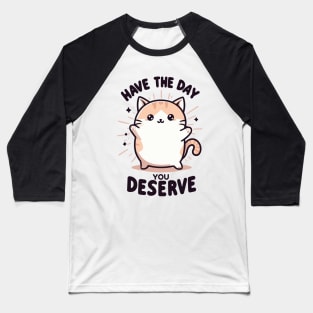 "Have the day, you deserve" Cute Cat Baseball T-Shirt